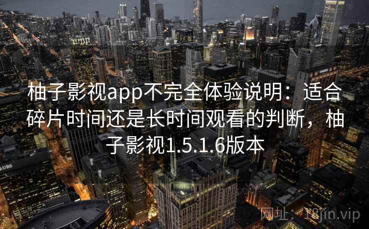 柚子影视app不完全体验说明：适合碎片时间还是长时间观看的判断，柚子影视1.5.1.6版本  第2张