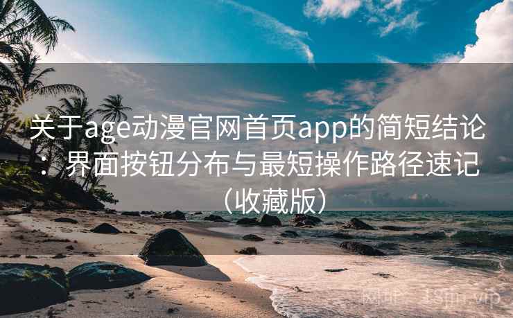 关于age动漫官网首页app的简短结论：界面按钮分布与最短操作路径速记（收藏版）