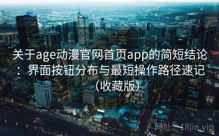 关于age动漫官网首页app的简短结论：界面按钮分布与最短操作路径速记（收藏版）  第2张