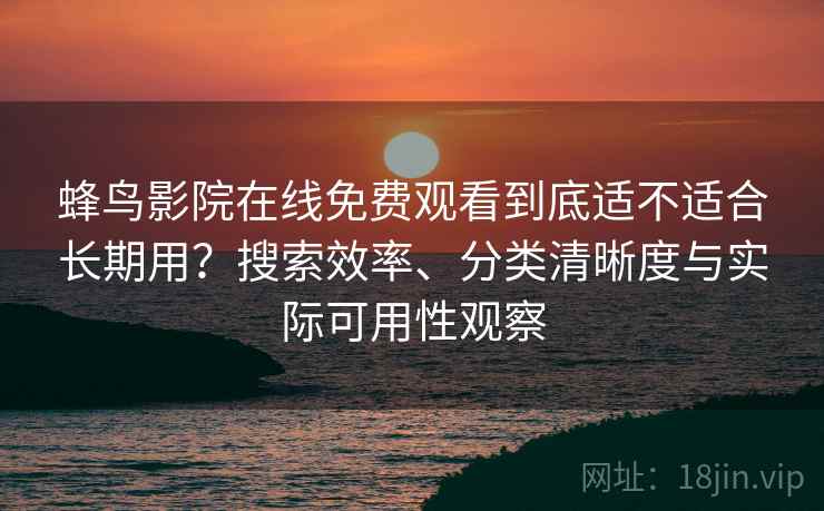 蜂鸟影院在线免费观看到底适不适合长期用？搜索效率、分类清晰度与实际可用性观察