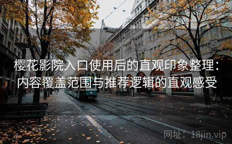 樱花影院入口使用后的直观印象整理：内容覆盖范围与推荐逻辑的直观感受
