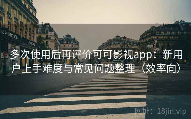 多次使用后再评价可可影视app:新用户上手难度与常见问题整理(效率向) 第2张 多次使用后再评价可可影视app:新用户上手难度与常见问题整理(效率向) 第2张