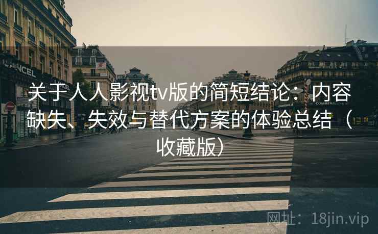 关于人人影视tv版的简短结论:内容缺失、失效与替代方案的体验总结(收藏版) 第2张 关于人人影视tv版的简短结论:内容缺失、失效与替代方案的体验总结(收藏版) 第2张