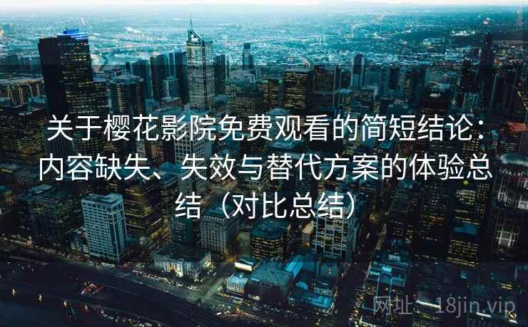 关于樱花影院免费观看的简短结论:内容缺失、失效与替代方案的体验总结(对比总结) 第1张 关于樱花影院免费观看的简短结论:内容缺失、失效与替代方案的体验总结(对比总结) 第1张