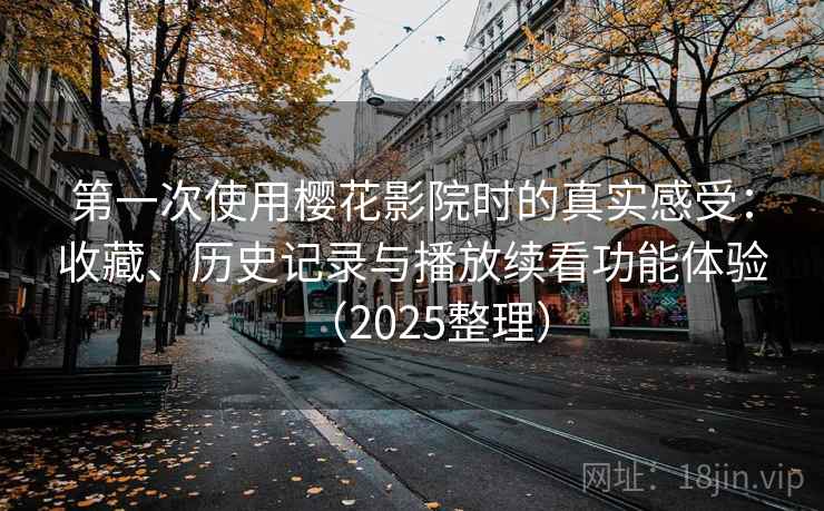 第一次使用樱花影院时的真实感受：收藏、历史记录与播放续看功能体验（2025整理）  第2张