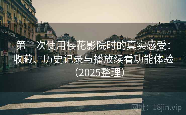第一次使用樱花影院时的真实感受：收藏、历史记录与播放续看功能体验（2025整理）