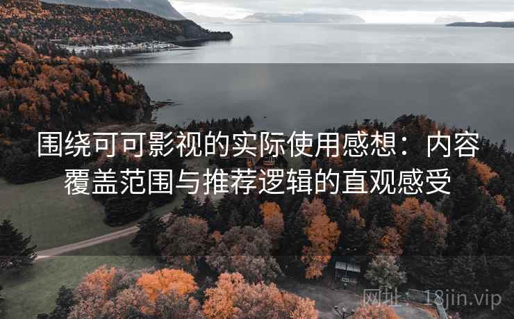 围绕可可影视的实际使用感想：内容覆盖范围与推荐逻辑的直观感受