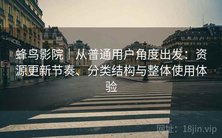 蜂鸟影院｜从普通用户角度出发：资源更新节奏、分类结构与整体使用体验