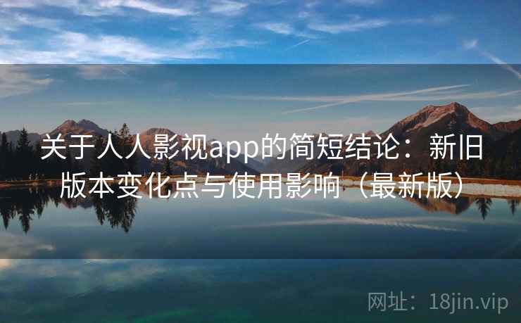 关于人人影视app的简短结论：新旧版本变化点与使用影响（最新版）  第2张