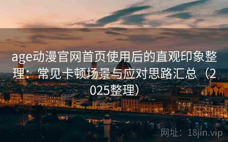 age动漫官网首页使用后的直观印象整理：常见卡顿场景与应对思路汇总（2025整理）  第2张