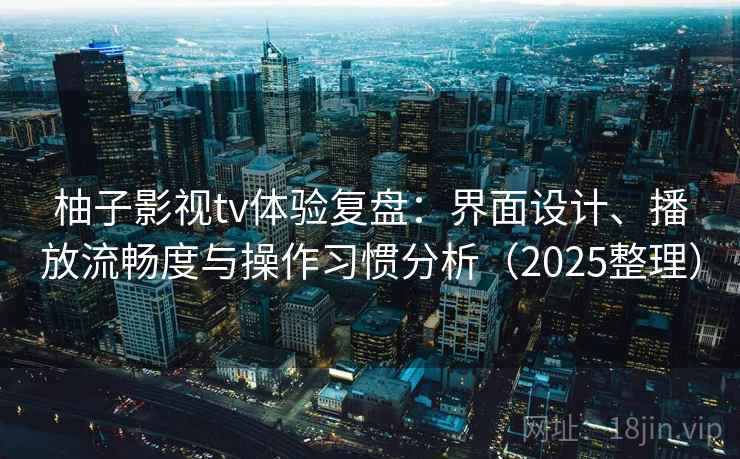 柚子影视tv体验复盘：界面设计、播放流畅度与操作习惯分析（2025整理）  第2张