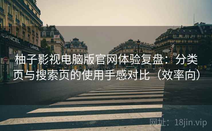 柚子影视电脑版官网体验复盘：分类页与搜索页的使用手感对比（效率向）  第2张