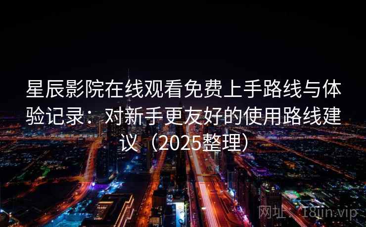 星辰影院在线观看免费上手路线与体验记录：对新手更友好的使用路线建议（2025整理）  第1张