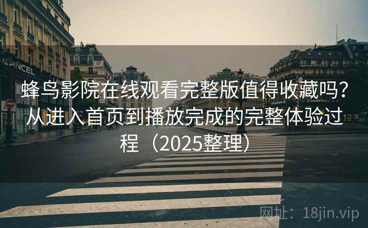 蜂鸟影院在线观看完整版值得收藏吗？从进入首页到播放完成的完整体验过程（2025整理）  第2张