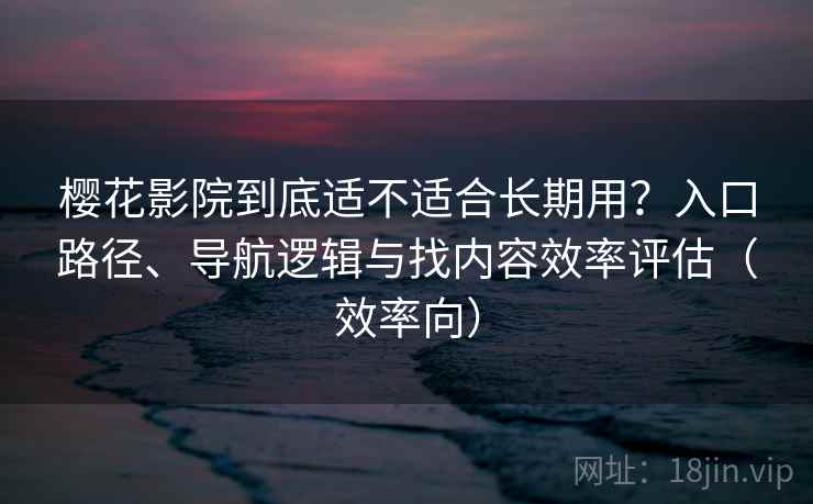 樱花影院到底适不适合长期用？入口路径、导航逻辑与找内容效率评估（效率向）  第1张