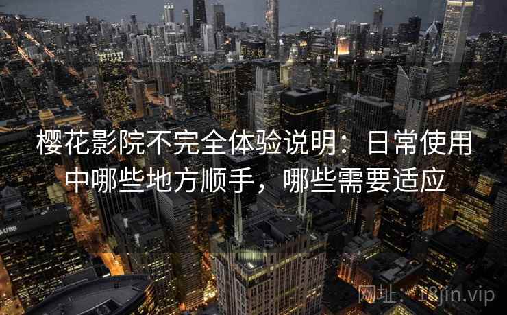 樱花影院不完全体验说明：日常使用中哪些地方顺手，哪些需要适应  第2张