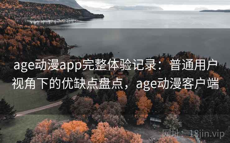 age动漫app完整体验记录：普通用户视角下的优缺点盘点，age动漫客户端  第1张