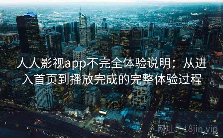 人人影视app不完全体验说明：从进入首页到播放完成的完整体验过程  第1张