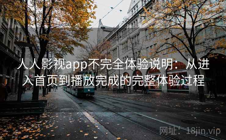 人人影视app不完全体验说明：从进入首页到播放完成的完整体验过程  第2张