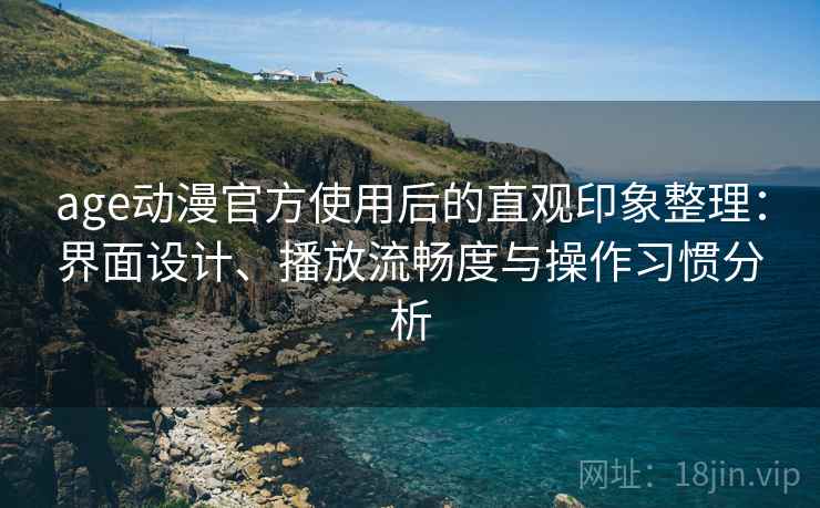 age动漫官方使用后的直观印象整理：界面设计、播放流畅度与操作习惯分析  第1张
