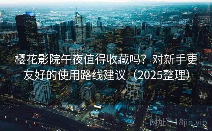 樱花影院午夜值得收藏吗？对新手更友好的使用路线建议（2025整理）  第1张