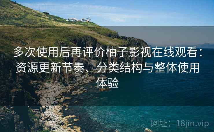 多次使用后再评价柚子影视在线观看：资源更新节奏、分类结构与整体使用体验  第1张