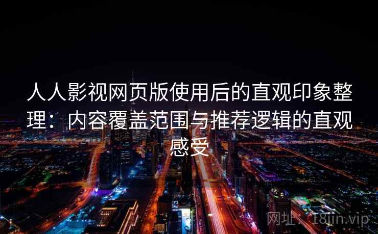 人人影视网页版使用后的直观印象整理：内容覆盖范围与推荐逻辑的直观感受  第2张