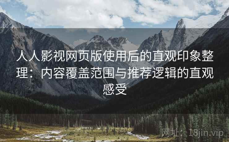 人人影视网页版使用后的直观印象整理：内容覆盖范围与推荐逻辑的直观感受  第1张