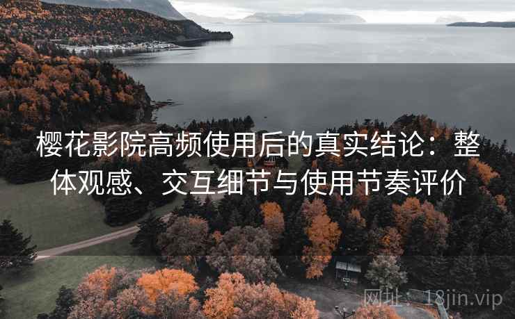 樱花影院高频使用后的真实结论：整体观感、交互细节与使用节奏评价  第1张