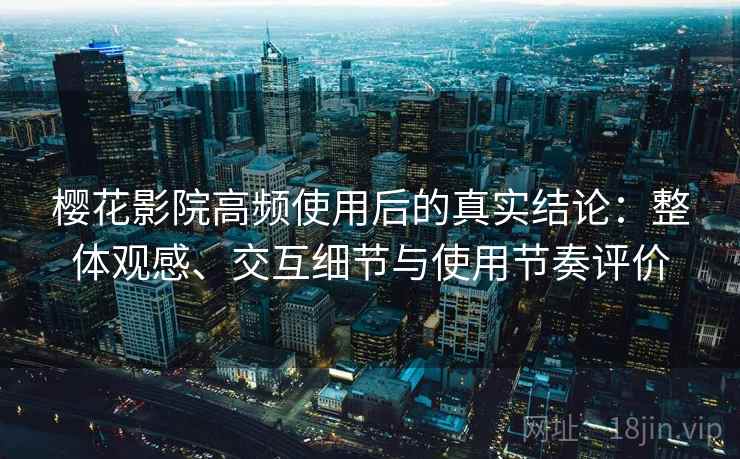 樱花影院高频使用后的真实结论：整体观感、交互细节与使用节奏评价  第2张