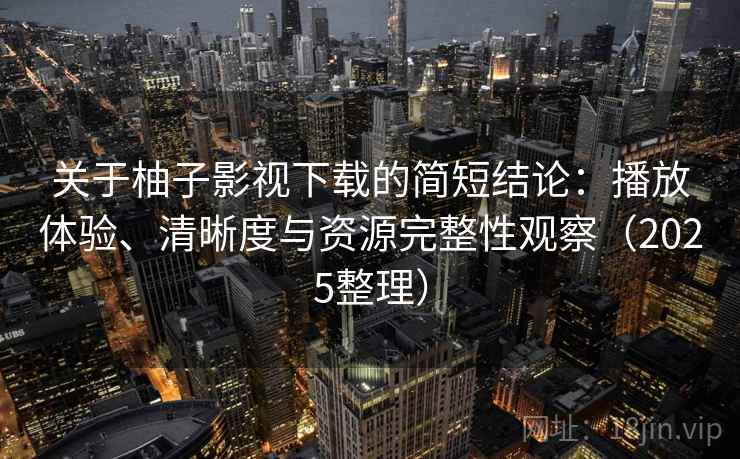 关于柚子影视下载的简短结论：播放体验、清晰度与资源完整性观察（2025整理）  第1张