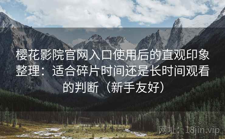 樱花影院官网入口使用后的直观印象整理：适合碎片时间还是长时间观看的判断（新手友好）  第1张