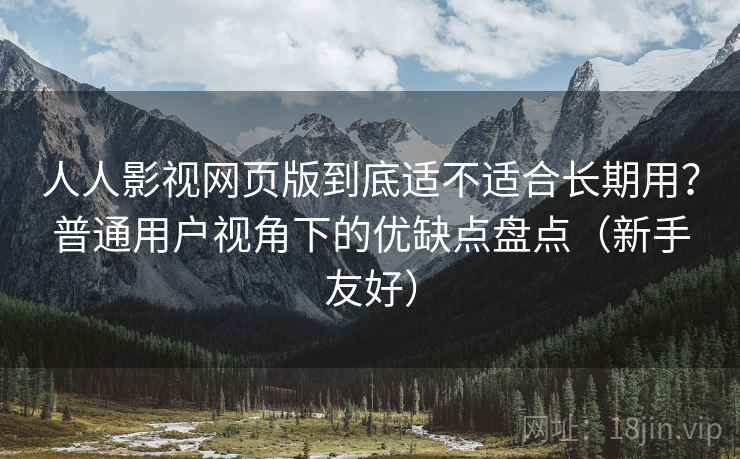 人人影视网页版到底适不适合长期用？普通用户视角下的优缺点盘点（新手友好）  第2张