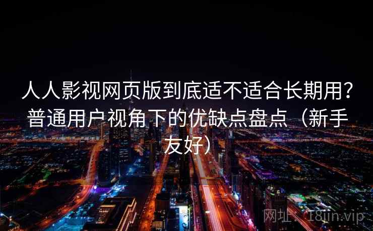 人人影视网页版到底适不适合长期用？普通用户视角下的优缺点盘点（新手友好）  第1张