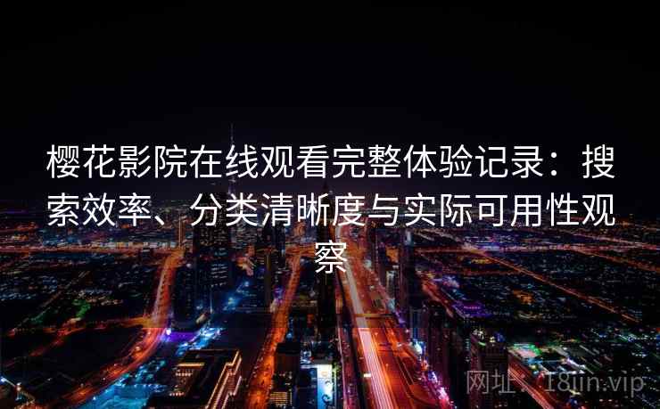 樱花影院在线观看完整体验记录：搜索效率、分类清晰度与实际可用性观察  第2张