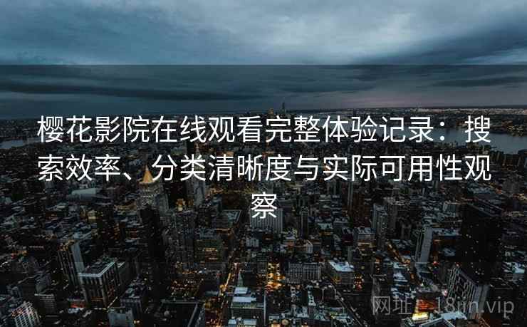 樱花影院在线观看完整体验记录：搜索效率、分类清晰度与实际可用性观察  第1张