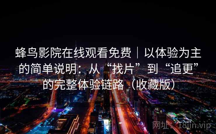 蜂鸟影院在线观看免费｜以体验为主的简单说明：从“找片”到“追更”的完整体验链路（收藏版）  第1张