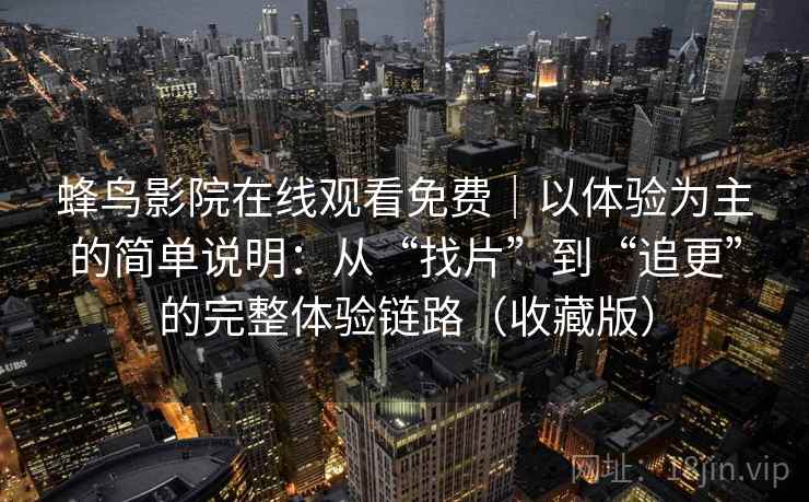蜂鸟影院在线观看免费｜以体验为主的简单说明：从“找片”到“追更”的完整体验链路（收藏版）  第2张