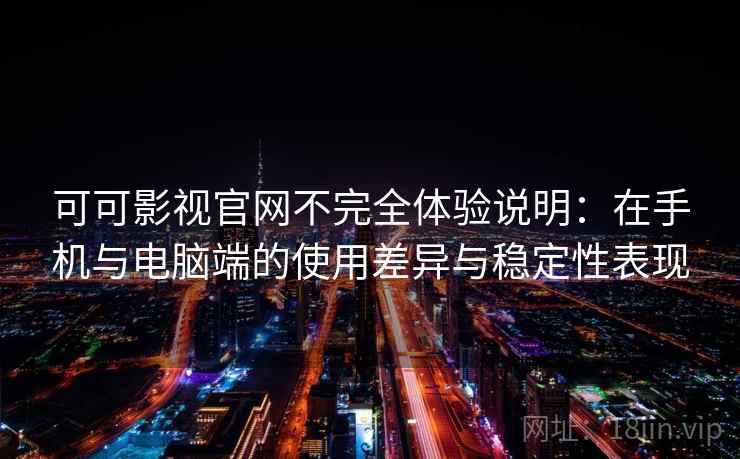 可可影视官网不完全体验说明：在手机与电脑端的使用差异与稳定性表现  第2张