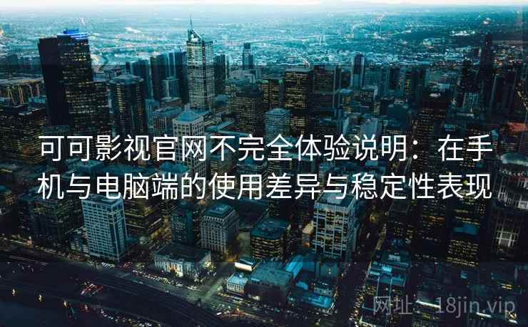 可可影视官网不完全体验说明：在手机与电脑端的使用差异与稳定性表现  第1张