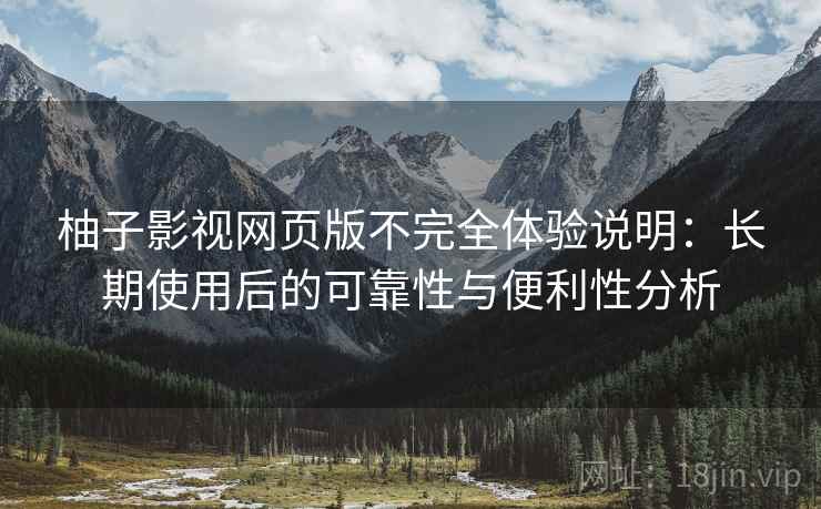柚子影视网页版不完全体验说明：长期使用后的可靠性与便利性分析  第1张