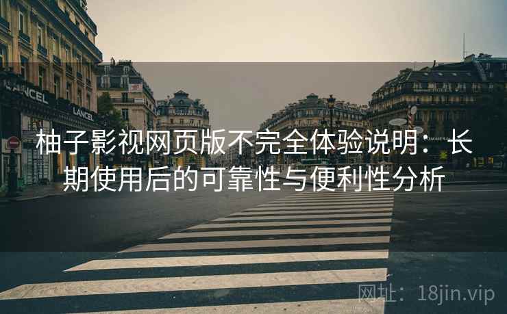 柚子影视网页版不完全体验说明：长期使用后的可靠性与便利性分析  第2张