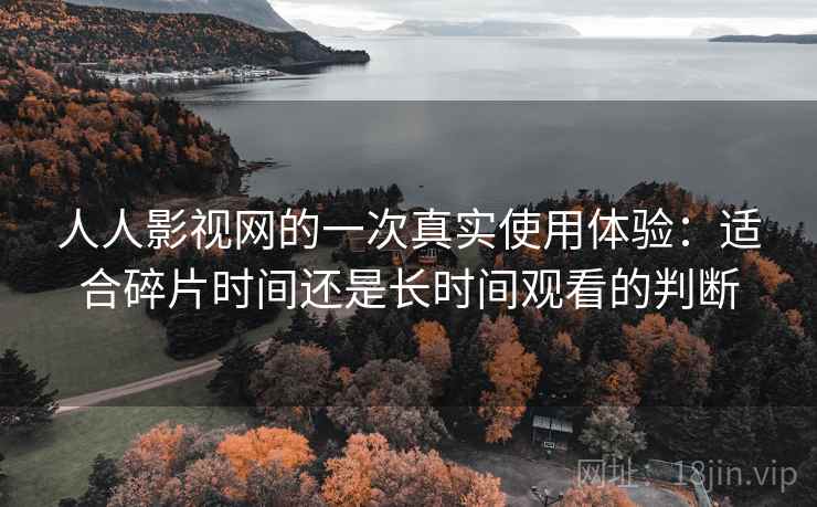人人影视网的一次真实使用体验：适合碎片时间还是长时间观看的判断  第1张
