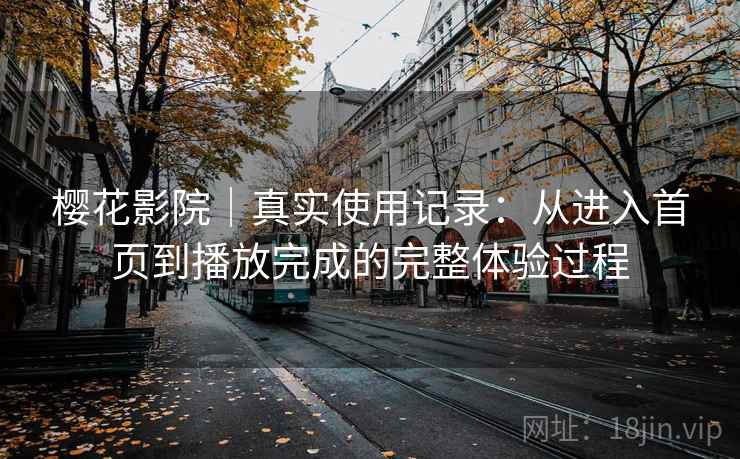樱花影院｜真实使用记录：从进入首页到播放完成的完整体验过程  第1张