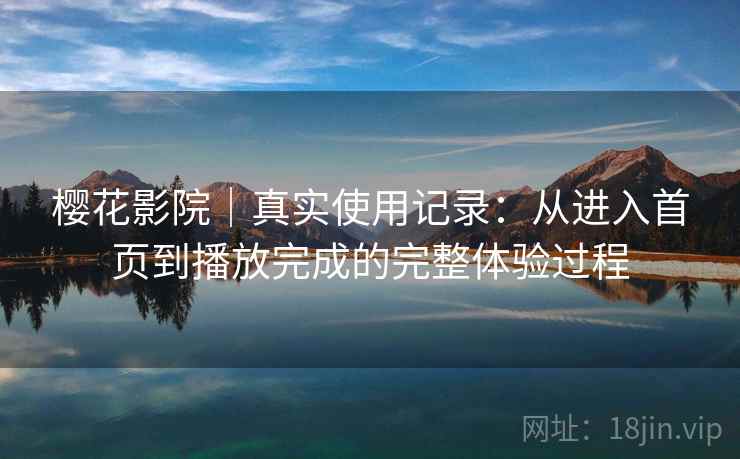 樱花影院｜真实使用记录：从进入首页到播放完成的完整体验过程  第2张