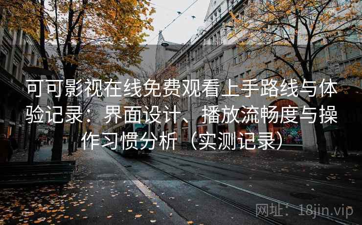 可可影视在线免费观看上手路线与体验记录:界面设计、播放流畅度与操作习惯分析(实测记录) 第2张 可可影视在线免费观看上手路线与体验记录:界面设计、播放流畅度与操作习惯分析(实测记录) 第2张