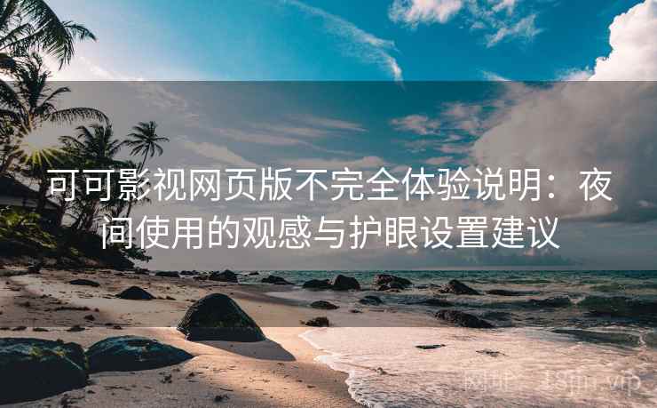 可可影视网页版不完全体验说明:夜间使用的观感与护眼设置建议 第2张 可可影视网页版不完全体验说明:夜间使用的观感与护眼设置建议 第2张