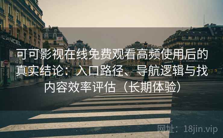 可可影视在线免费观看高频使用后的真实结论：入口路径、导航逻辑与找内容效率评估（长期体验）