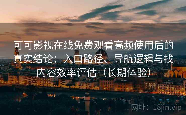 可可影视在线免费观看高频使用后的真实结论:入口路径、导航逻辑与找内容效率评估(长期体验) 第2张 可可影视在线免费观看高频使用后的真实结论:入口路径、导航逻辑与找内容效率评估(长期体验) 第2张