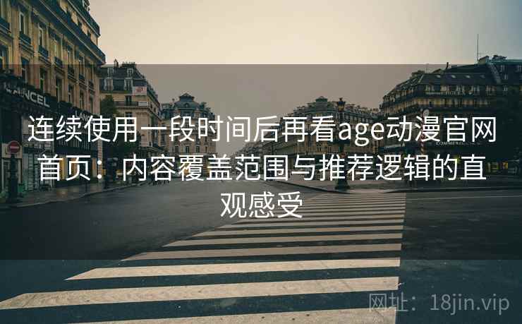 连续使用一段时间后再看age动漫官网首页：内容覆盖范围与推荐逻辑的直观感受